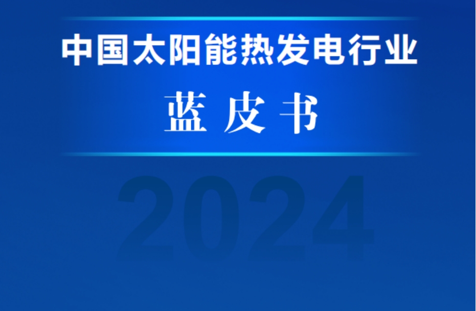 《中国太阳能热发电行业蓝皮书2024》发布，光热行业发展进入新时代